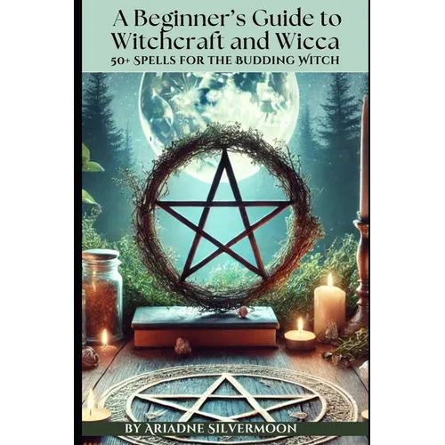 A Beginner's Guide to Witchcraft and Wicca: 50+ Everyday and Season Spells for the Budding Witch - Paperback