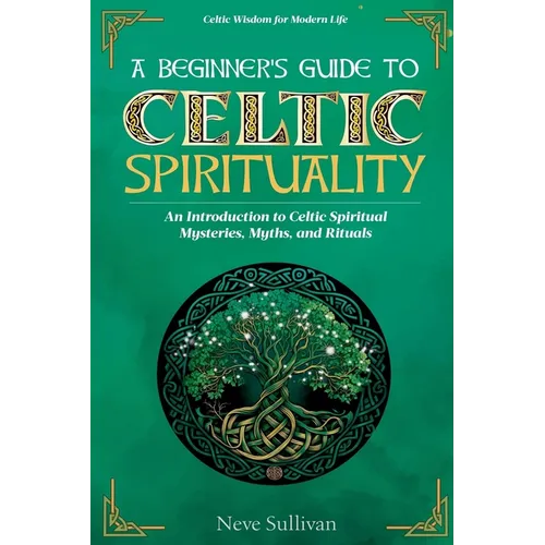 A Beginner's Guide to Celtic Spirituality: An Introduction to Celtic Spiritual Mysteries, Myths, and Rituals - Paperback