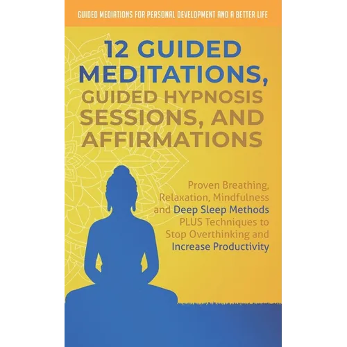12 Guided Meditations, Hypnosis Sessions and Affirmations: Proven Breathing, Relaxation, Mindfulness and Deep Sleep Methods PLUS Techniques to Stop Ov - Paperback