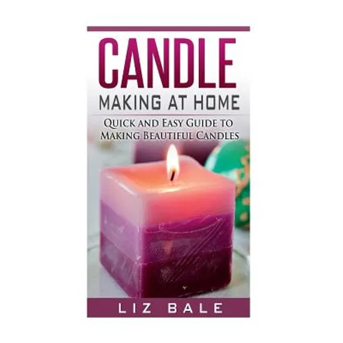 Candle Making At Home: Quick and Easy Guide To Making Beautiful Candles - Paperback