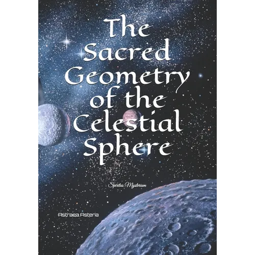 The Sacred Geometry of the Celestial Sphere: Spiritus Mysterium - Paperback