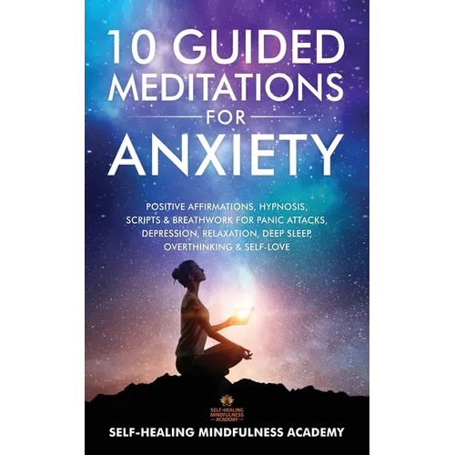 10 Guided Meditations For Anxiety: Positive Affirmations, Hypnosis, Scripts & Breathwork For Panic Attacks, Depression, Relaxation, Deep Sleep, Overth - Paperback