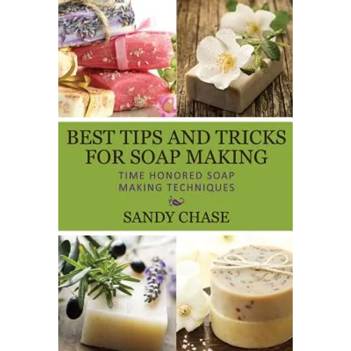 Best Tips And Tricks For Soap Making: Time Honored Soap Making Techniques - Paperback