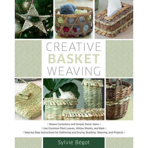 Creative Basket Weaving: Step-By-Step Instructions for Gathering and Drying, Braiding, Weaving, and Projects - Paperback