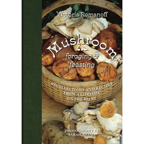 Mushroom Foraging and Feasting: Recollections and Recipes from a Lifetime on the Hunt - Hardcover