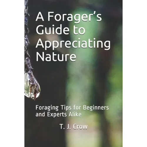 A Forager's Guide to Appreciating Nature: Foraging Tips for Beginners and Experts Alike - Paperback