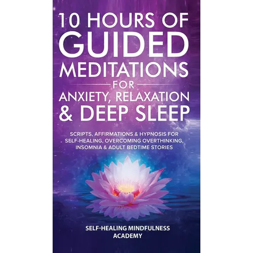 10 Hours Of Guided Meditations For Anxiety, Relaxation & Deep Sleep: Scripts, Affirmations & Hypnosis For Self-Healing, Overcoming Overthinking, Insom - Hardcover